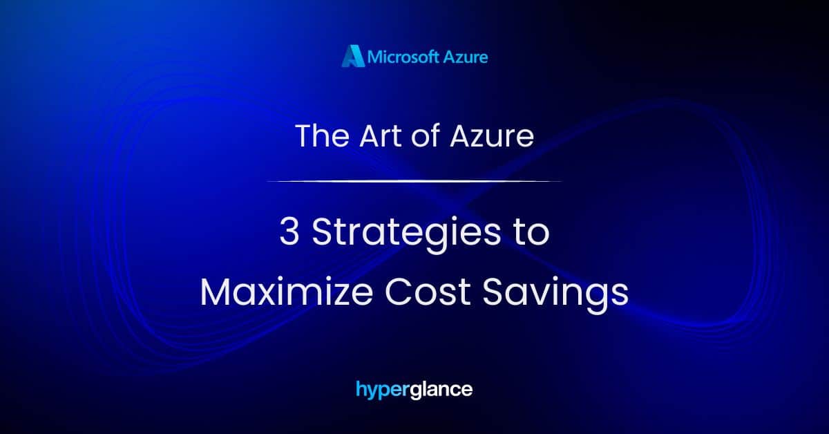 The art of Azure: 3 strategies to maximize cost savings