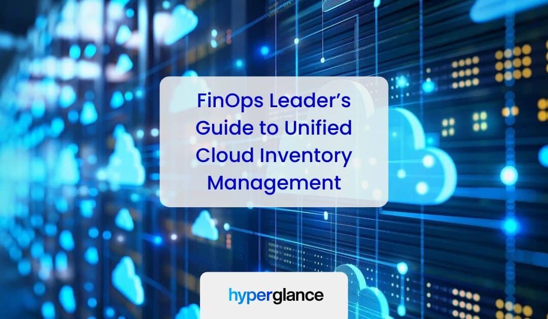 A FinOps Leader’s Guide To Unified Cloud Inventory Management