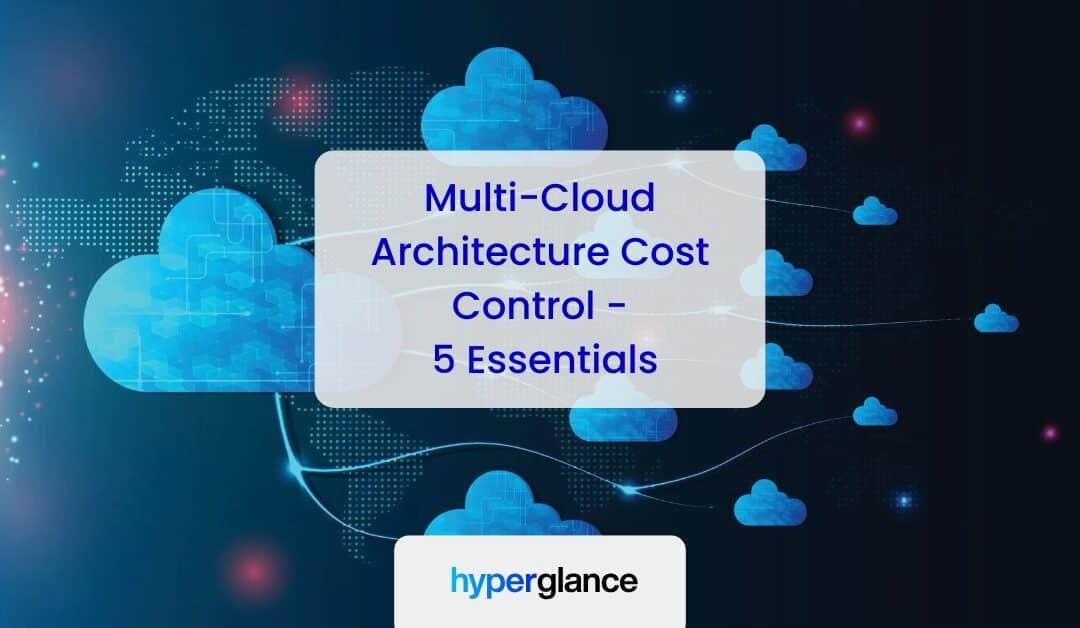 Multi-Cloud Architecture Cost Control: 5 Essentials Cloud Architects Should Know