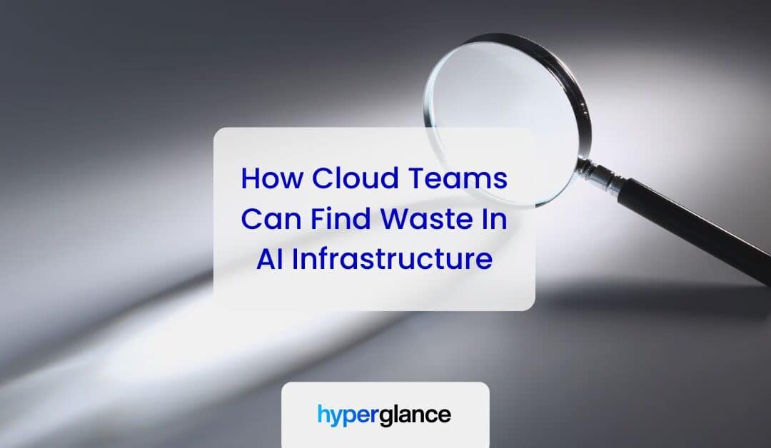 How Cloud Teams Can Find Waste In AI Infrastructure