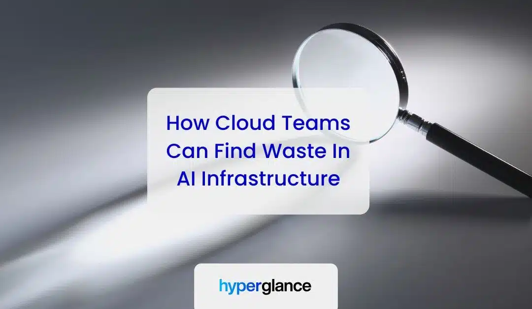 How Cloud Teams Can Find Waste In AI Infrastructure