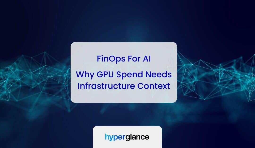FinOps For AI: Why GPU Spend Needs Infrastructure Context